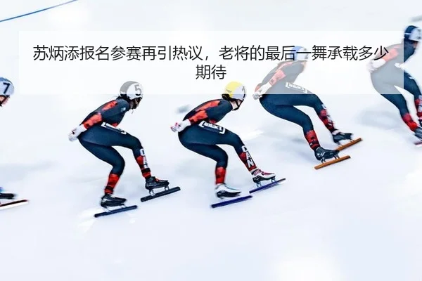 苏炳添报名参赛再引热议，老将的最后一舞承载多少期待