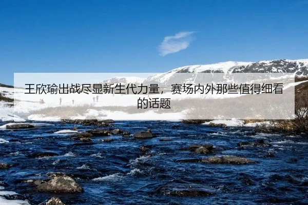 wang-xin-yu-chu-zhan-jin-xian-xin-sheng-dai-li-liang-sai-chang-nei-wai-na-xie-zhi-de-xi-kan-de-hua-ti-2-727.jpg